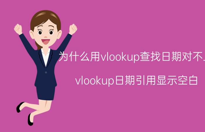 为什么用vlookup查找日期对不上 vlookup日期引用显示空白？